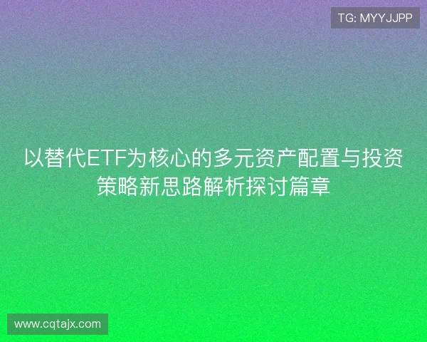 以替代ETF为核心的多元资产配置与投资策略新思路解析探讨篇章